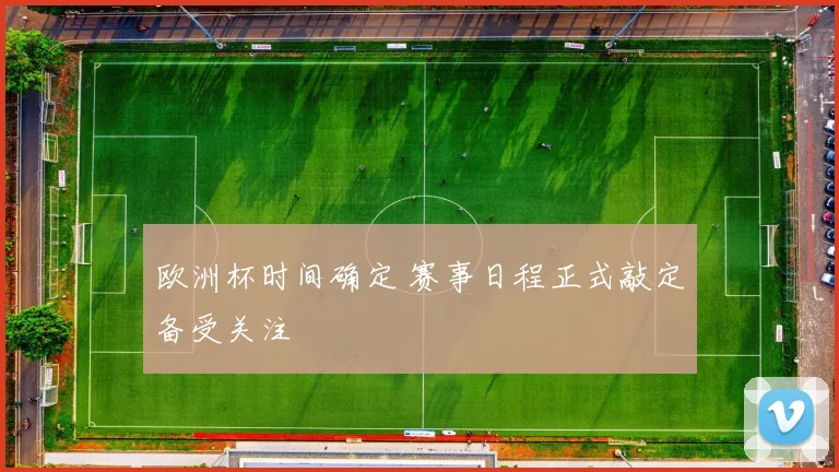 欧洲杯时间确定 赛事日程正式敲定备受关注