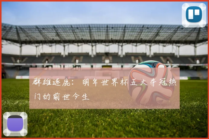 群雄逐鹿：明年世界杯五大夺冠热门的前世今生