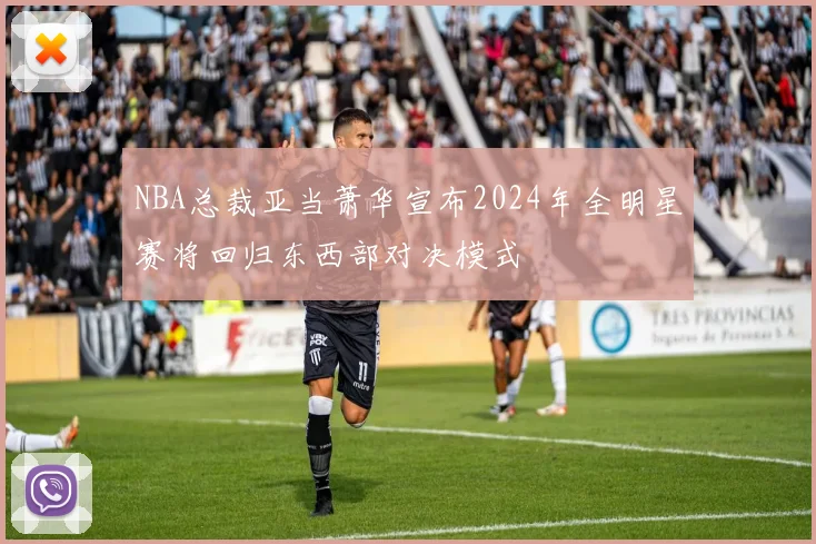 NBA总裁亚当萧华宣布2024年全明星赛将回归东西部对决模式