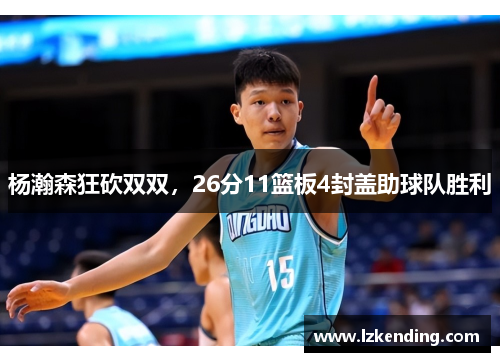 杨瀚森狂砍双双,26分11篮板4封盖助球队胜利
